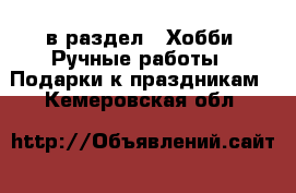  в раздел : Хобби. Ручные работы » Подарки к праздникам . Кемеровская обл.